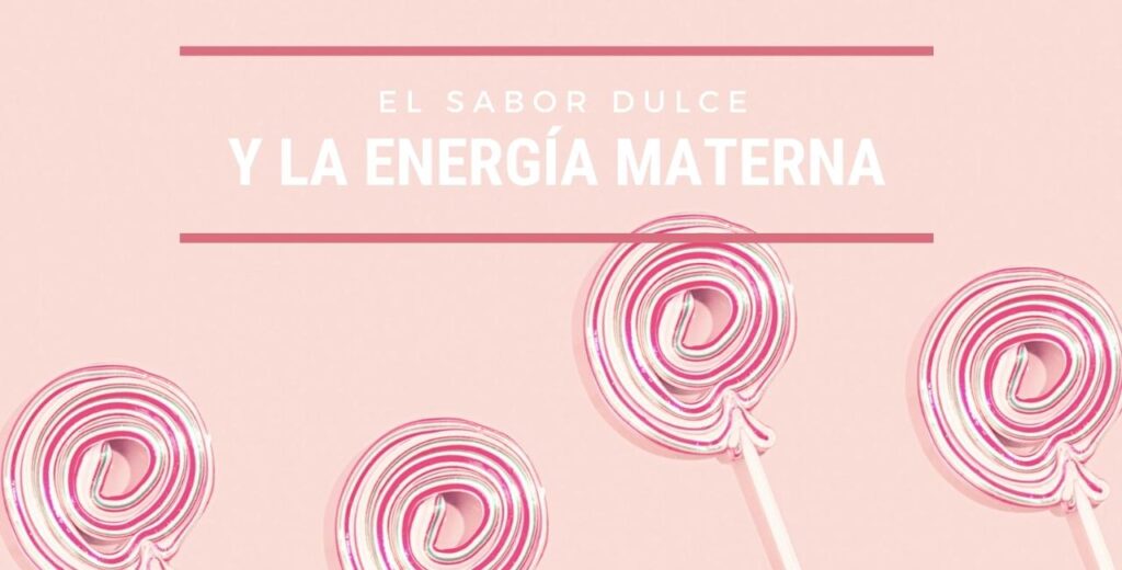 EL SABOR DULCE Y TU ENERGÍA MATERNA